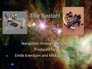 The Sextant Navigation through the stars Produced by  Emile Everduim and Mick Quick-Fast 