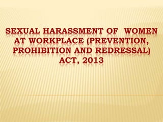 SEXUAL HARASSMENT OF WOMEN
AT WORKPLACE (PREVENTION,
PROHIBITION AND REDRESSAL)
ACT, 2013

 