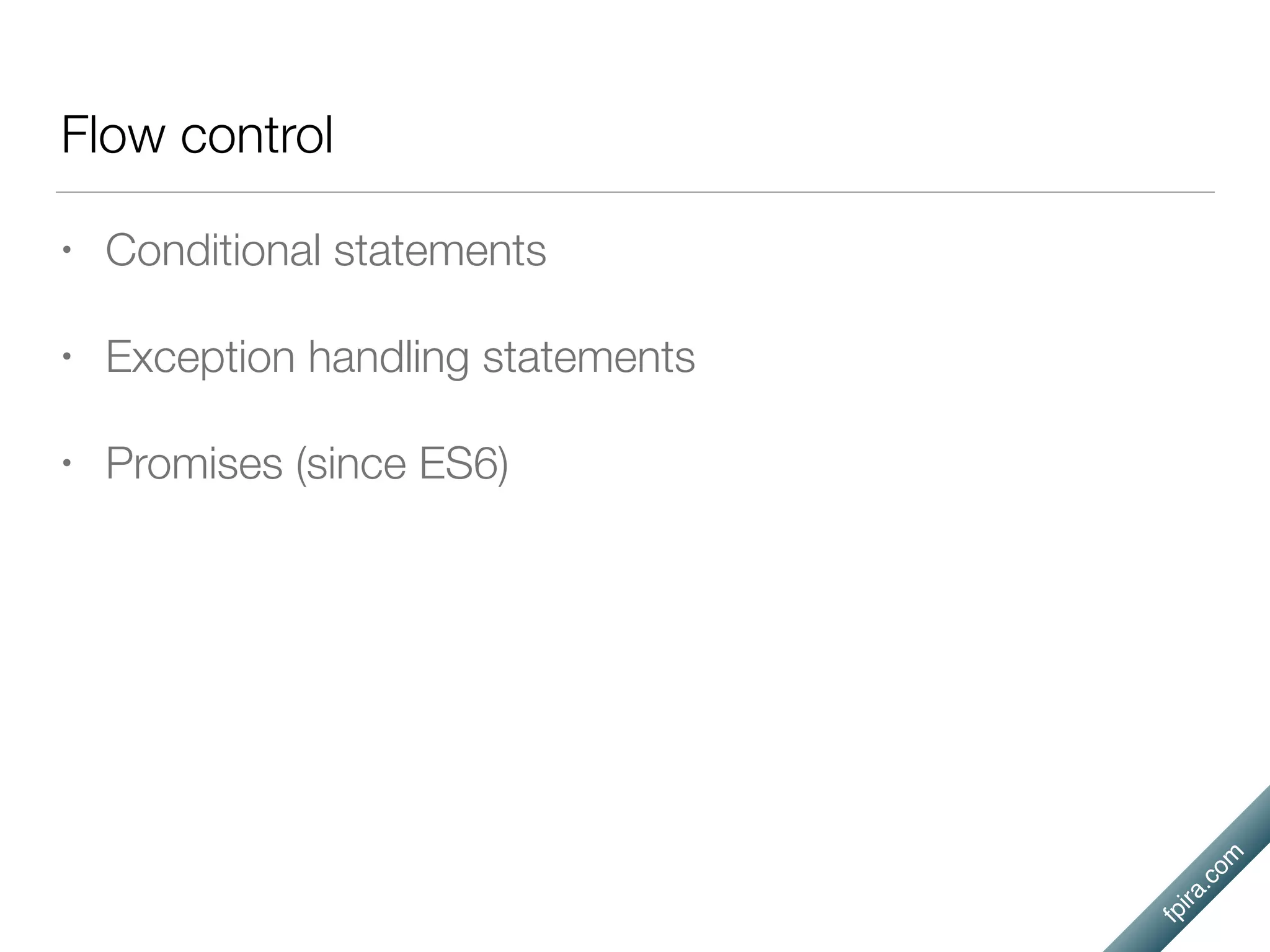 fpira.com
Flow control
• Conditional statements
• Exception handling statements
• Promises (since ES6)
 