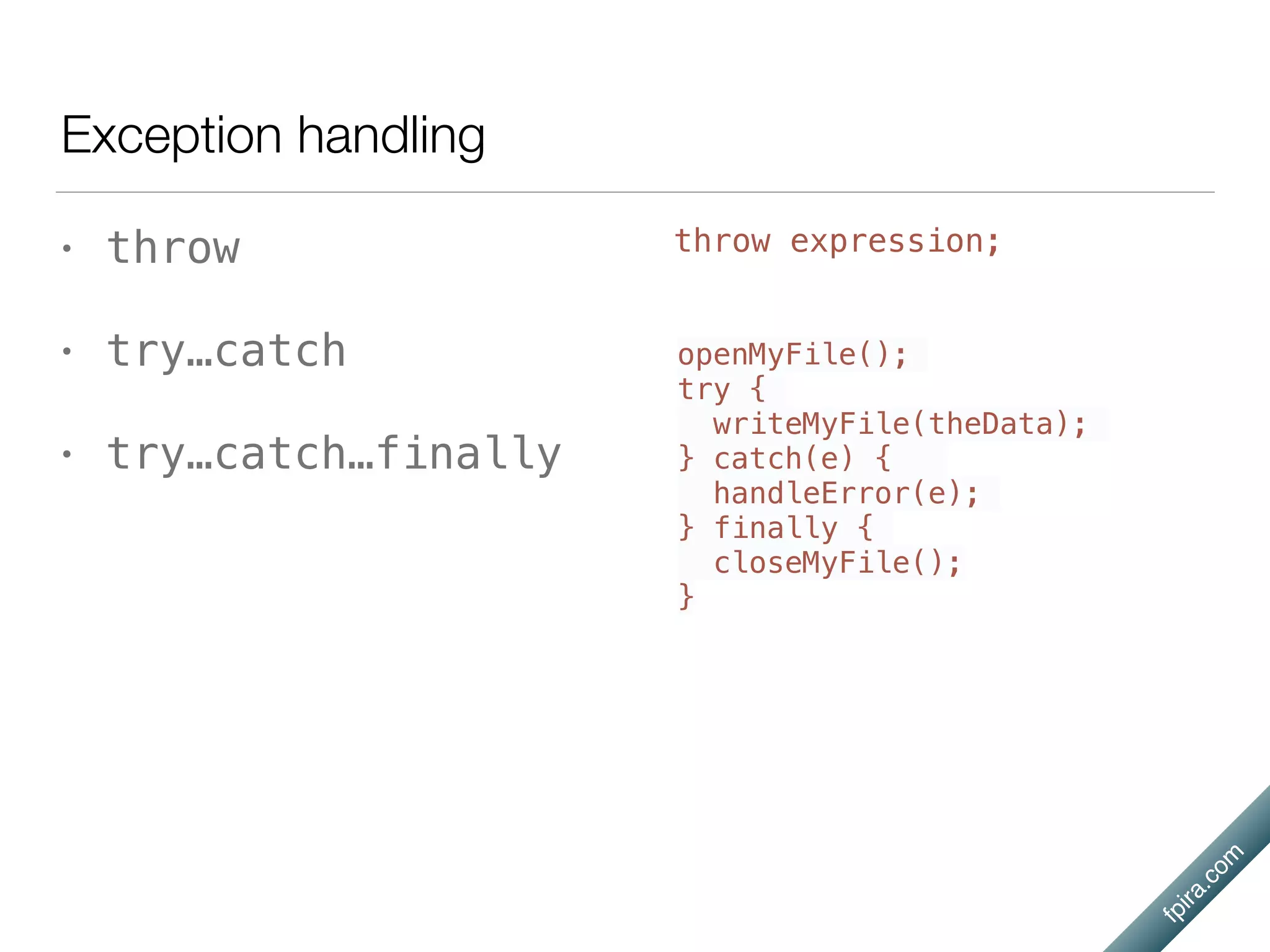 fpira.com
Exception handling
• throw
• try…catch
• try…catch…finally
openMyFile();
try {
writeMyFile(theData);
} catch(e) {
handleError(e);
} finally {
closeMyFile();
}
throw expression;
 