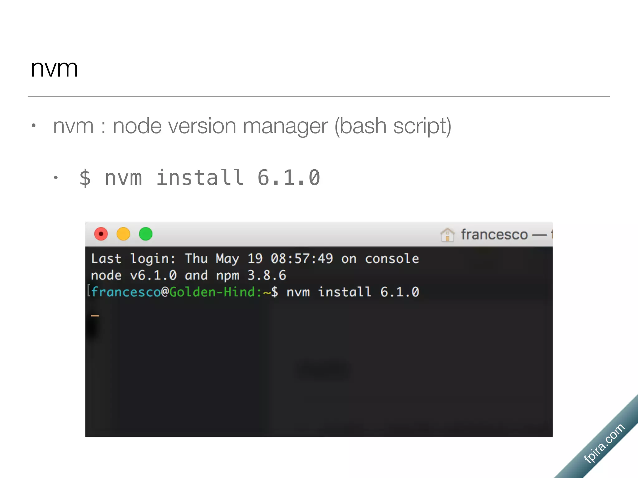 fpira.com
nvm
• nvm : node version manager (bash script)
• $ nvm install 6.1.0
 