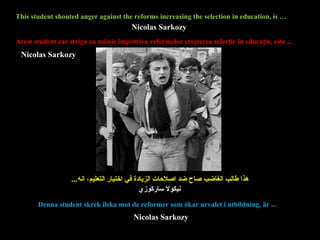 هذا طالب الغاضب صاح ضد اصلاحات الزيادة في اختيار التعليم، انه ... This student shouted anger against the reforms increasing the selection in education, is … Acest student  car  striga  cu  mânie împotriva reformelor creşterea selecţie în educaţie ,  este ... Denna student skrek ilska mot de reformer som ökar urvalet i utbildning, är ... Nicolas Sarkozy Nicolas Sarkozy Nicolas Sarkozy نيكولا ساركوزي 
