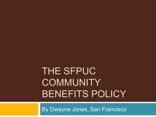 THE SFPUC
COMMUNITY
BENEFITS POLICY
By Dwayne Jones, San Francisco
 