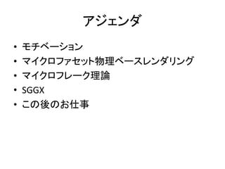 アジェンダ
• モチベーション
• マイクロファセット物理ベースレンダリング
• マイクロフレーク理論
• SGGX
• この後のお仕事
 