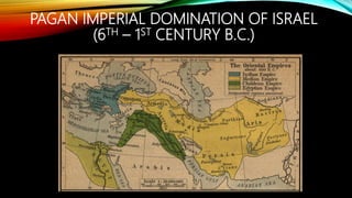 PAGAN IMPERIAL DOMINATION OF ISRAEL
(6TH – 1ST CENTURY B.C.)
 