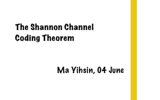 Ma Yihsin, 04 June
The Shannon Channel
Coding Theorem
 