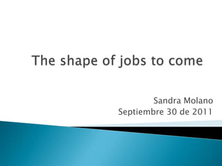 The shape of jobs to come Sandra Molano Septiembre 30 de 2011 