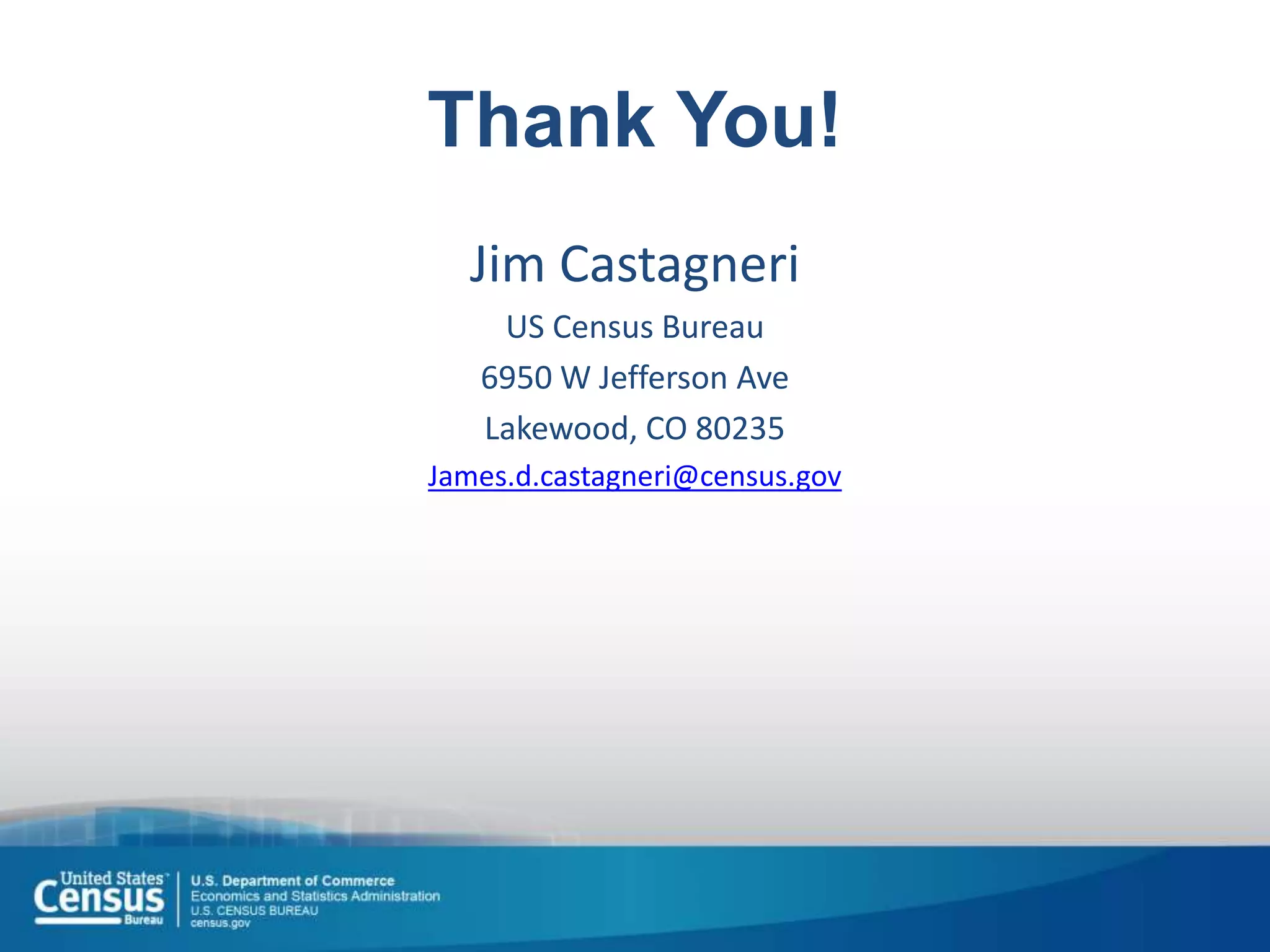 Thank You!
Jim Castagneri
US Census Bureau
6950 W Jefferson Ave
Lakewood, CO 80235
James.d.castagneri@census.gov
 