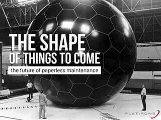 THE SHAPE
of things to come
the future of paperless maintenance
 