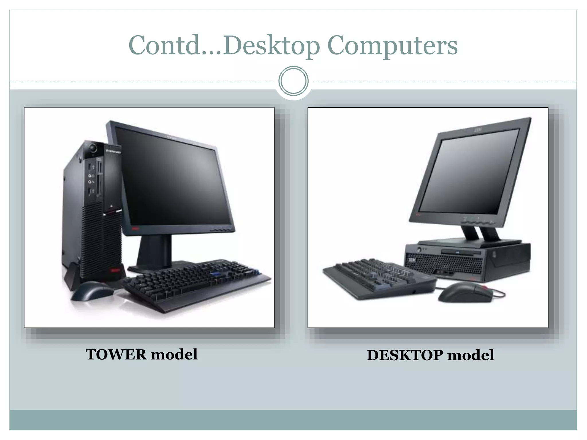 Contd…Desktop Computers
DESKTOP modelTOWER model
 