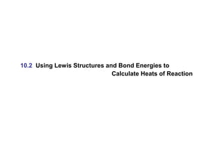 10.2 Using Lewis Structures and Bond Energies to
Calculate Heats of Reaction
 