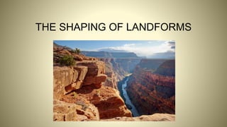THE SHAPING OF LANDFORMS
 