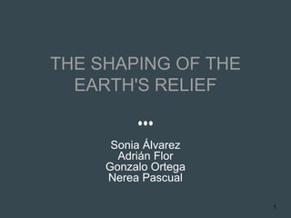 THE SHAPING OF THE
EARTH'S RELIEF
Sonia Álvarez
Adrián Flor
Gonzalo Ortega
Nerea Pascual
1
 