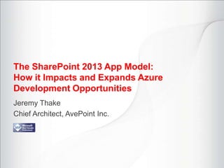 The SharePoint 2013 App Model:
How it Impacts and Expands Azure
Development Opportunities
Jeremy Thake
Chief Architect, AvePoint Inc.
 