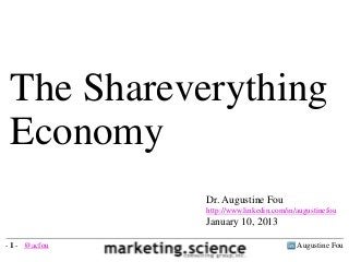 The Shareverything
Economy
Dr. Augustine Fou
http://www.linkedin.com/in/augustinefou
January 10, 2013
Augustine Fou- 1 - @acfou
 
