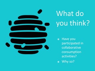 What	do	
you	think?
๏ Have	you	
participated	in	
collaborative	
consumption	
activities?	
๏ Why	so?
 