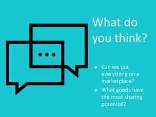 What	do	
you	think?
๏ Can	we	put	
everything	on	a	
marketplace?	
๏ What	goods	have	
the	most	sharing	
potential?
 
