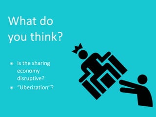 What	do	
you	think?
๏ Is	the	sharing	
economy	
disruptive?	
๏ “Uberization”?
 