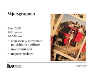 Hugo	Guyader
Skjutsgruppen
• civil society movement
participatory culture
• no commission
• no peer-reviews
 