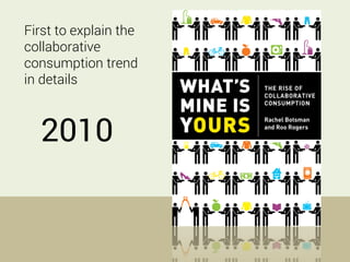 2010
First to explain the
collaborative
consumption trend
in details
 