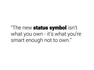 “The new status symbol isn’t
what you own - it’s what you’re
smart enough not to own.”
 