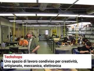 Techshops
Uno spazio di lavoro condiviso per creatività,
artigianato, meccanica, elettronica
 