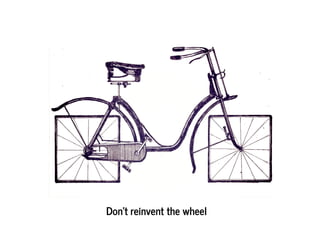 Don’t reinvent the wheel
 
