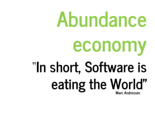 “In short, Software is
eating the World”Marc Andressen
Abundance
economy
 