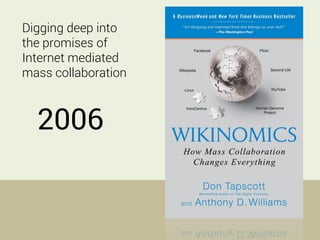 2006
Digging deep into
the promises of
Internet mediated
mass collaboration
 