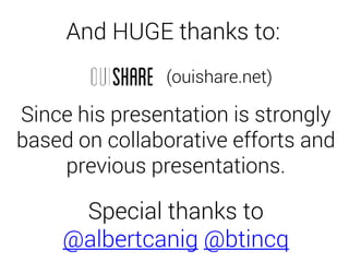 And HUGE thanks to:
Since his presentation is strongly
based on collaborative efforts and
previous presentations.
Special thanks to
@albertcanig @btincq
(ouishare.net)
 