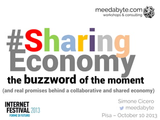 Economy
#Sharing
(and real promises behind a collaborative and shared economy)
the buzzword of the moment
Simone Cicero
meedabyte
meedabyte.com
workshops & consulting
Pisa – October 10 2013
 