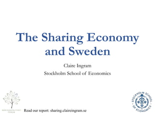The Sharing Economy
and Sweden
Claire Ingram
Stockholm School of Economics
Read our report: sharing.claireingram.se
 
