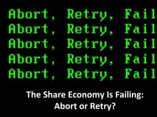 The Share Economy Is Failing:
Abort or Retry?
 