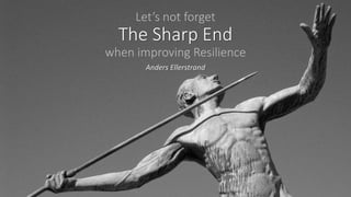 Let’s not forget
The Sharp End
when improving Resilience
Anders Ellerstrand
 