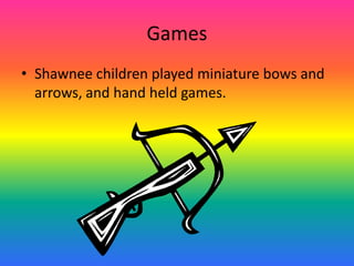 Games
• Shawnee children played miniature bows and
  arrows, and hand held games.
 