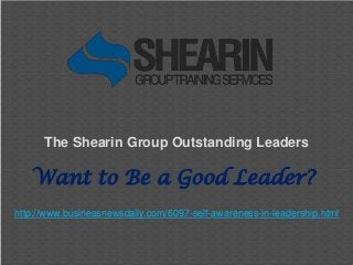 The Shearin Group Outstanding Leaders
Want to Be a Good Leader?
http://www.businessnewsdaily.com/6097-self-awareness-in-leadership.html
 