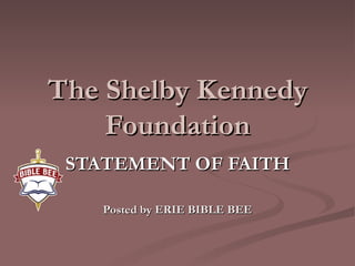 The Shelby Kennedy Foundation STATEMENT OF FAITH Posted by ERIE BIBLE BEE 
