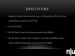 DISCOVERY 
Stéphane Chazelas discovered the bug on 12 September 2014, told a few 
and publicly announced on 24th Sept 
CVE...