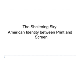 The Sheltering Sky:
American Identity between Print and
Screen
 