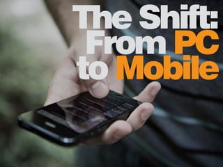 The Shift: 
From PC 
to Mobile 
 