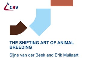 THE SHIFTING ART OF ANIMAL
BREEDING
Sijne van der Beek and Erik Mullaart
 