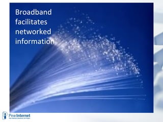 Broadband
facilitates
networked
information
 
