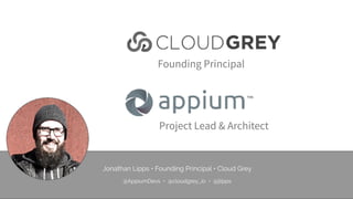 Founding Principal
Project Lead & Architect
Jonathan Lipps • Founding Principal • Cloud Grey
 
@AppiumDevs • @cloudgrey_io...