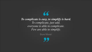 “

To complicate is easy, to simplify is hard.
To complicate, just add,
everyone is able to complicate.
Few are able to si...