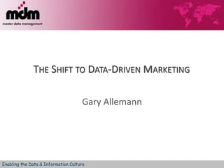 Enabling the Data & Information Culture
THE SHIFT TO DATA-DRIVEN MARKETING
Gary Allemann
 