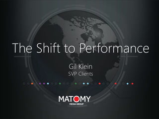The Shift to Performance
Gil Klein
SVP Clients
 