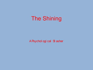 The Shining
APsychol ogi cal Sl asher
 
