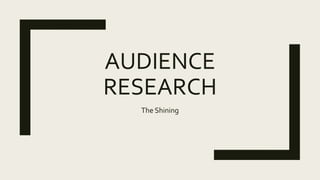 AUDIENCE
RESEARCH
The Shining
 