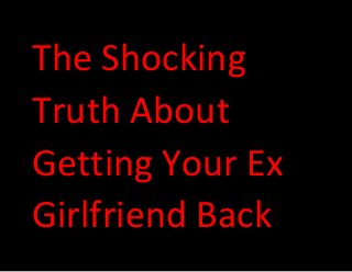 The Shocking
Truth About
Getting Your Ex
Girlfriend Back
 